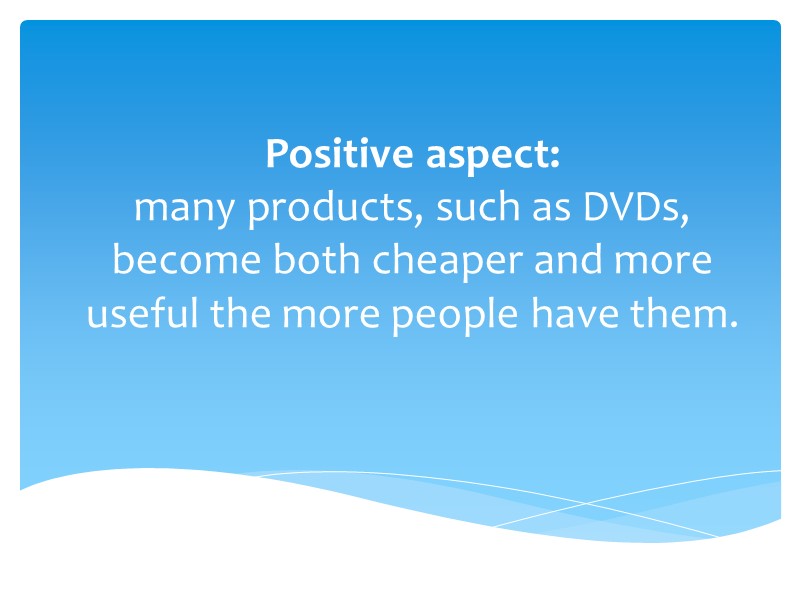 Positive aspect:  many products, such as DVDs, become both cheaper and more useful